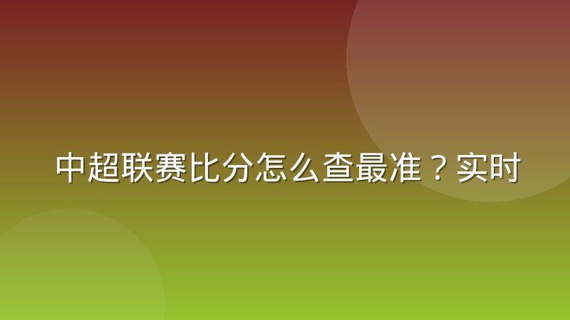 中超联赛比分怎么查最准？实时比分与历史比分查询方法