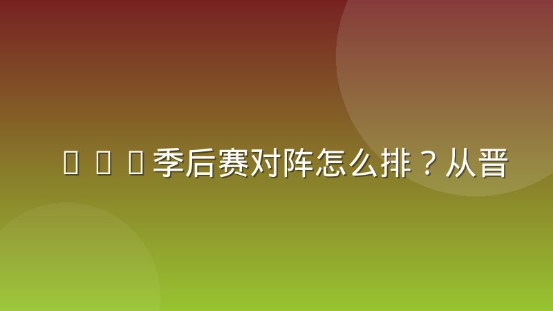 CBA季后赛对阵怎么排?从晋级规则到对阵形势全解析
