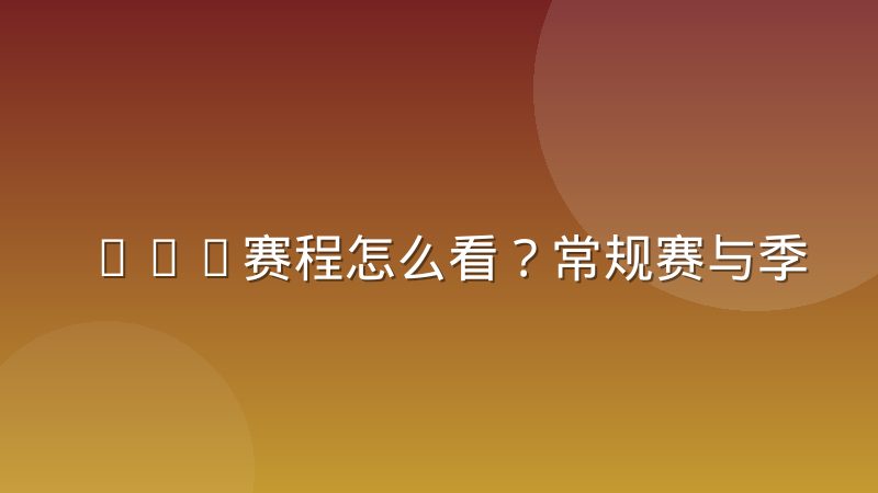 CBA赛程怎么看？常规赛与季后赛安排及查询方法详解