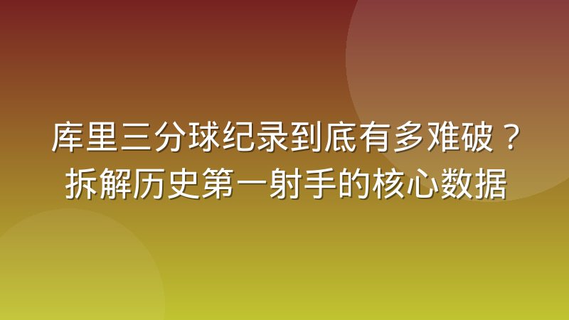库里三分球纪录到底有多难破?拆解历史第一射手的核心数据